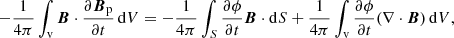 $$ \begin{aligned} -\frac{1}{4\pi }\int _{\mathrm{v} } {\boldsymbol{B}}\cdot \frac{\partial {\boldsymbol{B}}_{\mathrm{p} }}{\partial t}\, \mathrm{d} V=- \frac{1}{4\pi }\int _{S} \frac{\partial \phi }{\partial t}{\boldsymbol{B}}\cdot \mathrm{d} S+\frac{1}{4\pi }\int _{\mathrm{v} } \frac{\partial \phi }{\partial t}(\nabla \cdot {\boldsymbol{B}})\, \mathrm{d} V, \end{aligned} $$