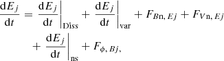 $$ \begin{aligned} \frac{\mathrm{d}E_{ j }}{\mathrm{d}t}&=\left.\frac{\mathrm{d}E_{ j }}{\mathrm{d}t}\right|_{\mathrm{Diss} }+\left.\frac{\mathrm{d}E_{ j }}{\mathrm{d}t}\right|_{\mathrm{var} }+F_{{B\mathrm{n},\, E{ j}}}+F_{{V\mathrm{n},\, E{ j}}} \\&\quad +\left.\frac{\mathrm{d}E_{ j }}{\mathrm{d}t}\right|_{\mathrm{ns} }+F_{{\phi ,\, B{ j},}} \nonumber \end{aligned} $$