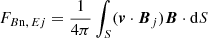 $$ \begin{aligned}&F_{{B\mathrm{n},\, E{ j}}}=\frac{1}{4\pi }\int _{S} ({\boldsymbol{v}}\cdot {\boldsymbol{B}}_{ j }){\boldsymbol{B}}\cdot \mathrm{d} S \end{aligned} $$
