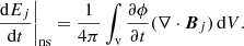 $$ \begin{aligned}&\left.\frac{\mathrm{d}E_{ j }}{\mathrm{d}t}\right|_{\mathrm{ns} }=\frac{1}{4\pi }\int _{\mathrm{v} } \frac{\partial \phi }{\partial t}(\nabla \cdot {\boldsymbol{B}}_{ j })\, \mathrm{d} V. \end{aligned} $$