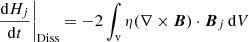 $$ \begin{aligned}&\left.\frac{\mathrm{d}H_{ j }}{\mathrm{d}t}\right|_{\mathrm{Diss} }=-2\int _{\mathrm{v} } \eta (\nabla \times {\boldsymbol{B}})\cdot {\boldsymbol{B}}_{ j } \, \mathrm{d} V \end{aligned} $$