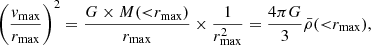$$ \begin{aligned} \Bigg (\frac{v_{\rm max}}{r_{\rm max}}\Bigg )^2 = \frac{G \times M({<}r_{\rm max})}{r_{\rm max}} \times \frac{1}{r_{\rm max}^2} = \frac{4 \pi G}{3} \bar{\rho }({<}r_{\rm max}), \end{aligned} $$