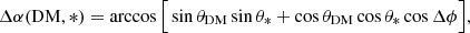 $$ \begin{aligned} \Delta \alpha ({\mathrm{DM} },*) = \arccos {\Big [ \sin {\theta } _{\mathrm{DM} } \sin {\theta }_* + \cos \theta _{\mathrm{DM} } \cos {\theta }_*\cos \Delta \phi \Big ]}, \end{aligned} $$