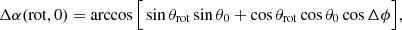 $$ \begin{aligned} \Delta \alpha ({\mathrm{rot} },0) = \arccos {\Big [ \sin \theta _{\mathrm{rot} } \sin \theta _0 + \cos \theta _{\mathrm{rot} }\cos \theta _0\cos \Delta \phi \Big ]}, \end{aligned} $$