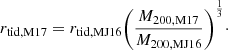 $$ \begin{aligned} r_{\rm tid,M17} = r_{\rm tid,MJ16} \Bigg (\frac{M_{\rm 200,M17}}{M_{\rm 200,MJ16}} \Bigg )^{\frac{1}{3}}\cdot \end{aligned} $$