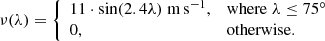 $$ \begin{aligned} \nu (\lambda )= {\left\{ \begin{array}{ll} 11\cdot \sin (2.4\lambda )\;\mathrm{m\,s^{-1}},&\mathrm{where}\; \lambda \le 75 ^\circ \\ 0,&\mathrm{otherwise}. \end{array}\right.} \end{aligned} $$