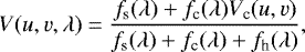 \begin{equation*} V(u, v, \lambda) = \frac{f_{\textrm{s}}(\lambda) &#x002B; f_{\textrm{c}} (\lambda) V_{\textrm{c}}(u, v)}{f_{\textrm{s}}(\lambda) &#x002B; f_{\textrm{c}} (\lambda) &#x002B; f_{\textrm{h}} (\lambda)}, \end{equation*}
