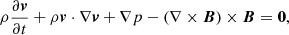 $$ \begin{aligned}&\rho \frac{\partial \boldsymbol{v}}{\partial t} + \rho \boldsymbol{v}\cdot \nabla \boldsymbol{v}+ \nabla p - (\nabla \times \boldsymbol{B}) \times \boldsymbol{B}= \boldsymbol{0}, \end{aligned} $$