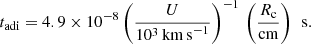$$ \begin{aligned} t_{\rm adi}=4.9 \times 10^{-8} \left(\frac{U}{10^{3}\,\mathrm{km\,s}^{-1}}\right)^{-1}\,\left(\frac{R_{\rm c}}{\mathrm{cm}}\right)\,\text{ s.} \end{aligned} $$