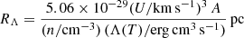 $$ \begin{aligned} R_{\Lambda }=\frac{5.06\times 10^{-29}(U/\mathrm{km\,s}^{-1})^{3}\,A}{(n/ \mathrm{cm}^{-3})\,(\Lambda (T)/\mathrm{erg\,cm}^{3}\, \mathrm{s}^{-1})}\,\mathrm{pc} \end{aligned} $$