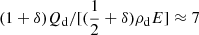 $ (1 + \delta) Q_{\mathrm{d}} / [({1 \over 2} + \delta) \rho_{\mathrm{d}} E] \approx 7 $
