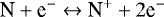 \begin{eqnarray*}{\textrm{N}+\textrm{e}^{-}}\leftrightarrow {\textrm{N}^{+}+2\textrm{e}^{-}} \end{eqnarray*}