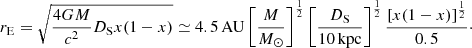 $$ \begin{aligned} r_{\mathrm{E} } = \sqrt{\frac{4GM}{c^2}D_{\rm S} x(1-x)}\simeq 4.5\,\mathrm{AU}\left[\frac{M}{M_\odot }\right]^{\frac{1}{2}} \left[\frac{D_{\rm S}}{\mathrm{10\,kpc}}\right]^{\frac{1}{2}} \frac{\left[x(1-x)\right]^{\frac{1}{2}}}{0.5}\cdot \end{aligned} $$