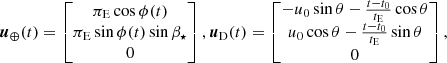 $$ \begin{aligned} {\boldsymbol{u}}_\oplus (t)= \begin{bmatrix} \pi _{\rm E}\cos {\phi (t)} \\ \pi _{\rm E} \sin {\phi (t)}\sin {\beta _\star }\\ 0 \end{bmatrix}, {\boldsymbol{u}}_{\rm D}(t) = \begin{bmatrix} -u_0 \sin {\theta } - \frac{t-t_0}{t_{\rm E}}\cos {\theta }\\ u_0 \cos {\theta } - \frac{t-t_0}{t_{\rm E}}\sin {\theta }\\ 0 \end{bmatrix}, \end{aligned} $$
