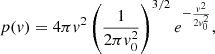$$ \begin{aligned} p({ v}) = 4\pi { v}^2\left(\frac{1}{2\pi { v}_0^2}\right)^{3/2} e^{-\frac{{ v}^2}{2{ v}_0^2}}, \end{aligned} $$