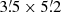 $ 3{{\overset{\prime}{.}}}5\times5{{\overset{\prime}{.}}}2 $