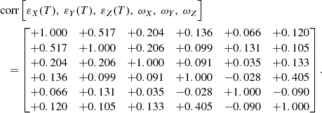 $$ \begin{aligned} \begin{aligned}&\text{ corr}\,\Bigl [\varepsilon _X(T),~\varepsilon _Y(T),~\varepsilon _Z(T), ~\omega _X,~\omega _Y,~\omega _Z\Bigr ]\\&\quad =\begin{bmatrix} +1.000\!&+0.517\!&+0.204\!&+0.136\!&+0.066\!&+0.120\\ +0.517\!&+1.000\!&+0.206\!&+0.099\!&+0.131\!&+0.105\\ +0.204\!&+0.206\!&+1.000\!&+0.091\!&+0.035\!&+0.133\\ +0.136\!&+0.099\!&+0.091\!&+1.000\!&-0.028\!&+0.405\\ +0.066\!&+0.131\!&+0.035\!&-0.028\!&+1.000\!&-0.090\\ +0.120\!&+0.105\!&+0.133\!&+0.405\!&-0.090\!&+1.000\\ \end{bmatrix}. \end{aligned} \end{aligned} $$