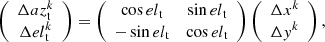 $$ \begin{aligned} \left( { \begin{array}{c} \Delta {az}^k_{\rm t}\\ \Delta {el}^k_{\rm t}\\ \end{array}} \right) = \left( { \begin{array}{cc} \cos {el}_{\rm t}&\sin {el}_{\rm t} \\ -\sin {el}_{\rm t}&\cos {el}_{\rm t} \\ \end{array}} \right) \left( { \begin{array}{c} \Delta x^k\\ \Delta { y}^k\\ \end{array}} \right), \end{aligned} $$