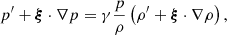 $$ \begin{aligned}&p^{\prime} + \boldsymbol{\xi }\cdot \nabla p = \gamma \frac{p}{\rho } \left(\rho ^{\prime} + \boldsymbol{\xi }\cdot \nabla \rho \right), \end{aligned} $$