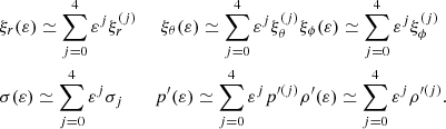 $$ \begin{aligned}&\xi _r(\varepsilon ) \simeq \sum _{j=0}^4 \varepsilon ^j \xi ^{(j)}_r&\xi _\theta (\varepsilon ) \simeq \sum _{j=0}^4 \varepsilon ^j \xi ^{(j)}_\theta&\xi _\phi (\varepsilon ) \simeq \sum _{j=0}^4 \varepsilon ^j \xi ^{(j)}_\phi&\nonumber \\&\sigma (\varepsilon ) \simeq \sum _{j=0}^4 \varepsilon ^j \sigma _j&p^{\prime} (\varepsilon ) \simeq \sum _{j=0}^4 \varepsilon ^j p^{\prime (j)}&\rho ^{\prime} (\varepsilon ) \simeq \sum _{j=0}^4 \varepsilon ^j \rho ^{\prime (j)}. \end{aligned} $$