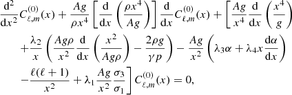 $$ \begin{aligned}&\frac{\mathrm{d} {^2}}{\mathrm{d} {x^2}}C^{(0)}_{\ell ,m}(x) + \frac{A g}{\rho x^4} \left[\frac{\mathrm{d} }{\mathrm{d} {x}} \left(\frac{\rho x^4}{A g}\right) \right]\frac{\mathrm{d} }{\mathrm{d} {x}}C^{(0)}_{\ell ,m}(x)+ \left[\frac{Ag}{x^4}\frac{\mathrm{d} }{\mathrm{d} {x}}\left(\frac{x^4}{g}\right)\right. \nonumber \\&\qquad \left.+ \frac{\lambda _2}{x} \left( \frac{Ag\rho }{x^2}\frac{\mathrm{d} }{\mathrm{d} {x}}\left(\frac{x^2}{Ag\rho }\right) - \frac{2 \rho g}{\gamma p}\right) -\frac{Ag}{x^2}\left(\lambda _3 \alpha + \lambda _4 x \frac{\mathrm{d} {\alpha }}{\mathrm{d} {x}}\right)\right. \nonumber \\&\qquad \left. - \frac{\ell (\ell +1)}{x^2} + \lambda _1 \frac{Ag}{x^2} \frac{\sigma _3}{\sigma _1} \right] C^{(0)}_{\ell ,m}(x) =0, \end{aligned} $$