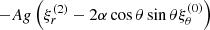 $ -A g \left( \xi^{(2)}_r - 2 \alpha \cos \theta \sin \theta \xi^{(0)}_\theta \right) $