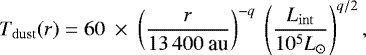 \begin{equation*} T_{\mathrm{dust}}(r)= 60~\times ~\left(\frac{r}{13\,400~\textrm{au}} \right)^{-q} ~ \left(\frac{L_{\mathrm{int}}}{10^5 L_{\odot}} \right)^{q/2},\vspace*{3pt} \end{equation*}