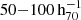 $ 50{-}100\,\mathrm{h}_{70}^{-1} $