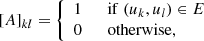 $$ \begin{aligned} {[A]}_{kl}= {\left\{ \begin{array}{ll} 1\qquad \mathrm{if}\ (u_{k}, u_{l})\in E \\ 0\qquad \mathrm{otherwise,} \end{array}\right.} \end{aligned} $$