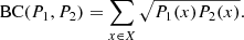 $$ \begin{aligned} \mathrm{BC}(P_1,P_2)=\sum _{x\in X}\sqrt{P_1(x)P_2(x)}. \end{aligned} $$