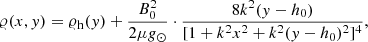 $$ \begin{aligned} \varrho (x,y) = \varrho _{\rm h}(y) + \frac{B_0^2}{2 \mu g_{\odot }}\cdot \frac{8k^2(y-h_0)}{[1+k^2x^2+k^2(y-h_0)^2]^4}, \end{aligned} $$