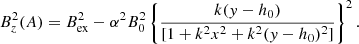 $$ \begin{aligned} B_z^2(A) = B_{\rm ex}^2 - \alpha ^2 B_0^2\left\{ \frac{k(y-h_0)}{[1+k^2x^2+k^2(y-h_0)^2]}\right\} ^2. \end{aligned} $$