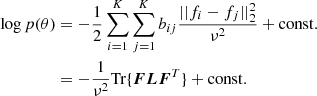 $$ \begin{aligned} \begin{split} \log p(\theta )&= - \frac{1}{2} \sum _{i=1}^K \sum _{j=1}^K b_{ij} \frac{||f_i - f_j ||^2_2}{\nu ^2} + \mathrm{const.} \\&= - \frac{1}{\nu ^2} \mathrm{Tr}\{\boldsymbol{F} \boldsymbol{L}\boldsymbol{F}^T\} + \mathrm{const.} \end{split} \end{aligned} $$