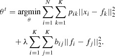 $$ \begin{aligned} \begin{split} \theta ^t&= \underset{\theta}{\rm argmin} \sum _{i=1}^N \sum _{k=1}^K p_{ik} ||x_i - f_k ||_2^2 \\&\quad + \lambda \sum _{i=1}^K \sum _{j=1}^K b_{ij} ||f_i - f_j ||^2_2. \end{split} \end{aligned} $$