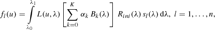 $$ \begin{aligned} f_l(u) = \int \limits _{\lambda _0}^{\lambda _1} L(u,\lambda ) \left[ \sum \limits _{k=0}^K\, \alpha _k\, B_k(\lambda ) \right] \, R_{ini}(\lambda ) \, s_l(\lambda ) \, \mathrm{d} \lambda , \; l=1,\ldots ,n ,\end{aligned} $$