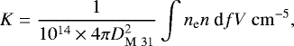 \begin{equation*}K = \frac{1}{10^{14}\times4 \pi D_{\rm{M~31}}^{2}}\int n_{\textrm{e}} n~\textrm{d} f V~\rm{cm}^{-5}, \end{equation*}