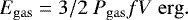 \begin{equation*}E_{\rm{gas}} = 3/2~P_{\rm{gas}}fV~\rm{erg}. \end{equation*}