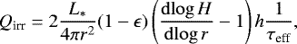 \begin{align*}Q_{\textrm{irr}}&=2\frac{L_{*}}{4\mathrm{\pi} r^2}(1-\epsilon)\left( {\frac{\mathrm{d}{{\log H}}}{\mathrm{d}{{\log r}}}} -1\right)h\frac{1}{\tau_{\textrm{eff}}}, \end{align*}