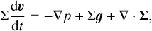 \begin{align*}\Sigma {\frac{\mathrm{d}{bm{v}}}{\mathrm{d}{t}}} &=-\nabla p&#x002B;\Sigma \bm{g}&#x002B;\nabla\cdot\bm{\Sigma}, \end{align*}