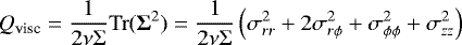 \begin{align*}Q_{\textrm{visc}}& =\frac{1}{2\nu\Sigma}\mathrm{Tr}(\bm{\Sigma}^2)=\frac{1}{2\nu\Sigma}\left(\sigma_{rr}^2&#x002B;2\sigma_{r\phi}^2&#x002B;\sigma_{\phi\phi}^2&#x002B;\sigma_{zz}^2\right) \end{align*}