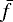 $\bar{f}$
