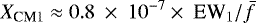 \begin{equation*} { X_{\textrm{CM1}} \approx 0.8~\times~10^{-7} \times~\textrm{EW}_1 / \bar{f} }\end{equation*}