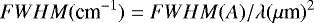 \begin{equation*} { FWHM(\textrm{cm}^{-1}) = FWHM(A)/\lambda (\mu {\textrm{m}})^2}\end{equation*}