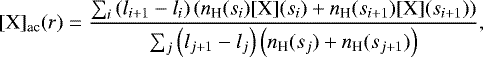\begin{equation*}{[\textrm{X}]_{\textrm{ac}}}(r) = \frac{\sum_{i}\left(l_{i&#x002B;1}-l_{i}\right)\left(n_{\textrm{H}}(s_{i}){[\textrm{X}]}(s_{i})&#x002B;n_{\textrm{H}}(s_{i&#x002B;1}){[\textrm{X}]}(s_{i&#x002B;1})\right)}{\sum_{j}\left(l_{j&#x002B;1}-l_{j}\right)\left(n_{\textrm{H}}(s_{j})&#x002B;n_{\textrm{H}}(s_{j&#x002B;1})\right)}, \end{equation*}