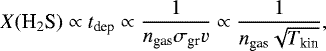\begin{equation*}X(\textrm{H}_{2}\textrm{S}) \propto t_{\textrm{dep}} \propto \frac{1}{n_{\textrm{gas}}\sigma_{\textrm{gr}}v} \propto \frac{1}{n_{\textrm{gas}}\sqrt{T_{\textrm{kin}}}}, \end{equation*}