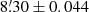 $ 8{{\overset{\prime}{.}}}30\pm0.044 $