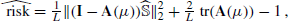 $$ \begin{aligned} \widehat{\text{ risk}} = \tfrac{1}{L}\Vert (\mathbf I -\mathbf A (\mu ))\widehat{\mathbb{S} }\Vert _2^2+\tfrac{2}{L}\text{ tr}(\mathbf A (\mu ))-1\,, \end{aligned} $$