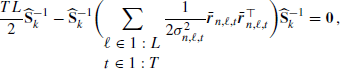 $$ \begin{aligned} \frac{TL}{2}\widehat{\mathbf{S }}_k^{-1}- \widehat{\mathbf{S }}_k^{-1}\biggl (\sum _{\begin{matrix} \ell \in 1:L\\ t\in 1:T \end{matrix}}\frac{1}{ 2\sigma _{n,\ell ,t}^2}\bar{\boldsymbol{r}}_{n,\ell ,t}\bar{\boldsymbol{r}}_{n,\ell ,t}^{\top }\biggr )\widehat{\mathbf{S }}_k^{-1}=\boldsymbol{0}\,, \end{aligned} $$