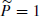 $ \widetilde{P}=1 $