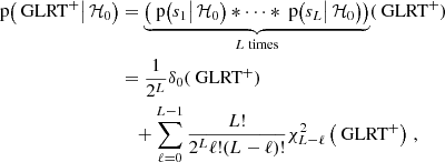 $$ \begin{aligned} \text{ p}\bigl (\text{ GLRT}^+\bigl |\,\mathcal{H} _{0}\bigr )&=\underbrace{\left(\text{ p}\bigl (s_1\bigl |\,\mathcal{H} _{0}\bigr )*\cdots *\text{ p}\bigl (s_L\bigl |\,\mathcal{H} _{0}\bigr )\right)}_{L \text{ times}}(\text{ GLRT}^+)\nonumber \\&=\frac{1}{2^L}\delta _0(\text{ GLRT}^+)\nonumber \\&\quad +\sum _{\ell =0}^{L-1}\frac{L!}{2^L\ell !(L-\ell )!}\chi _{L-\ell }^2\left(\text{ GLRT}^+\right) \,, \end{aligned} $$